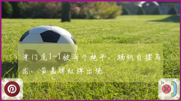 津门虎1-1被海牛绝平，杨帆自摆乌龙，黄嘉辉红牌出场