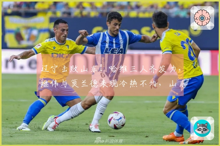 辽宁击败山东！哈维三人齐发力，继伟与莫兰德表现冷热不均，山东仅依靠琼斯支撑